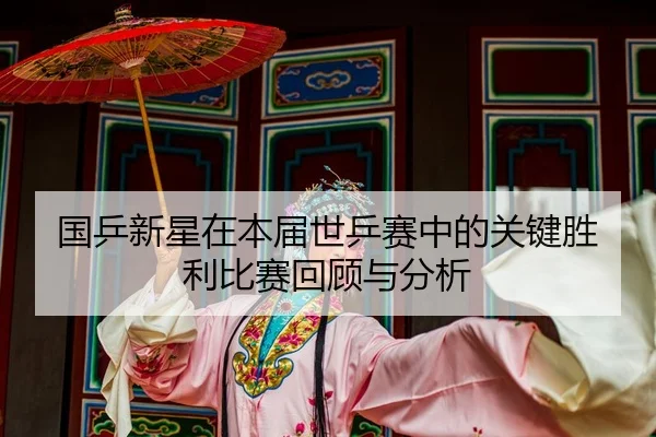国乒新星在本届世乒赛中的关键胜利比赛回顾与分析