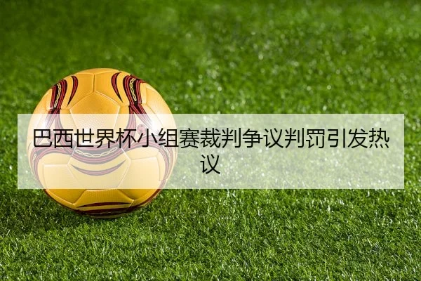 巴西世界杯小组赛裁判争议判罚引发热议